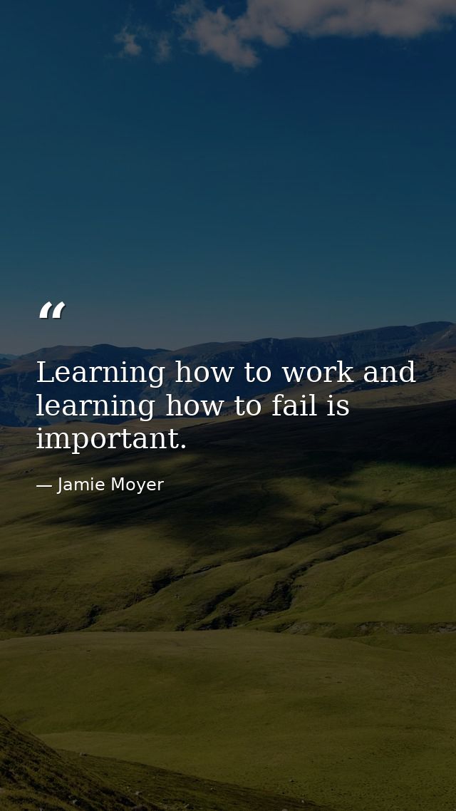 Learning how to work and learning how to fail is important. — Jamie Moyer
