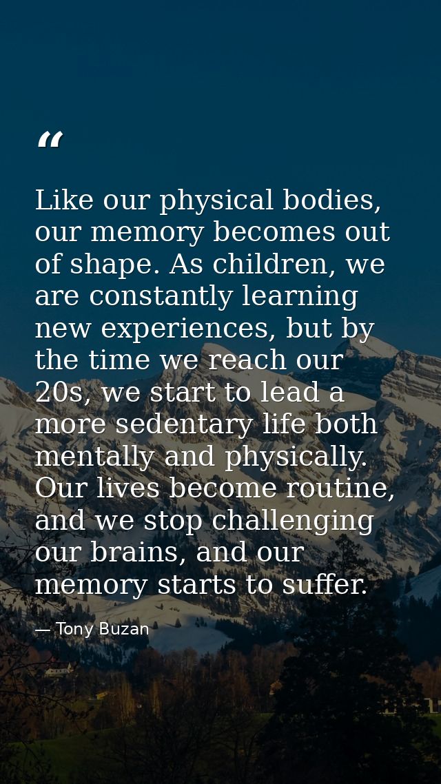 Like our physical bodies, our memory becomes out of shape. As children, we are constantly learning new experiences, but  — Tony Buzan