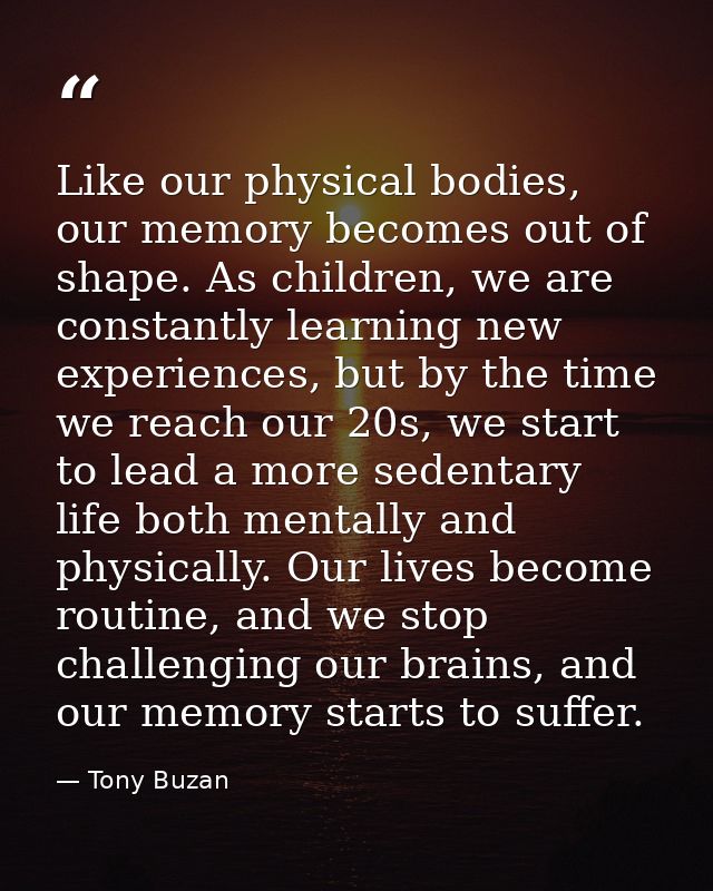 Like our physical bodies, our memory becomes out of shape. As children, we are constantly learning new experiences, but  — Tony Buzan