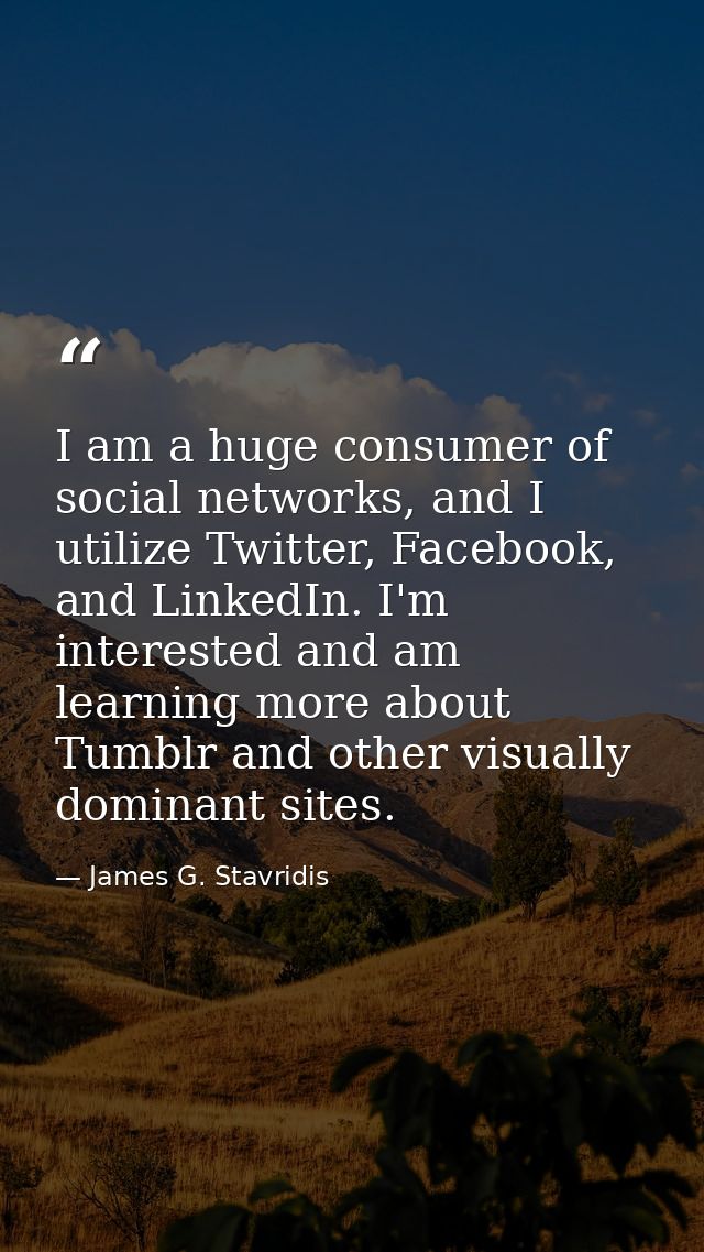 I am a huge consumer of social networks, and I utilize Twitter, Facebook, and LinkedIn. I'm interested and am learning m — James G. Stavridis