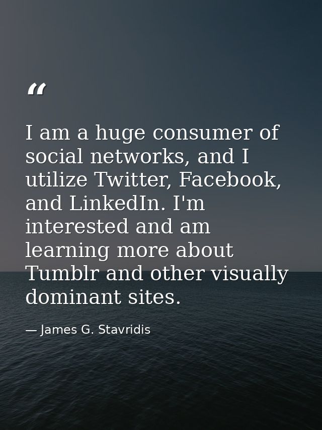 I am a huge consumer of social networks, and I utilize Twitter, Facebook, and LinkedIn. I'm interested and am learning m — James G. Stavridis