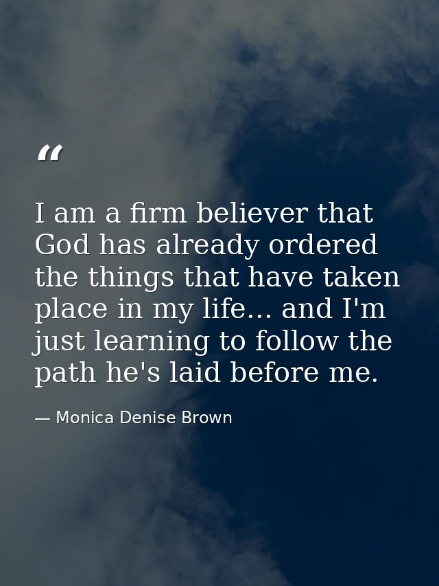 I am a firm believer that God has already ordered the things that have taken place in my life... and I'm just learning t — Monica Denise Brown