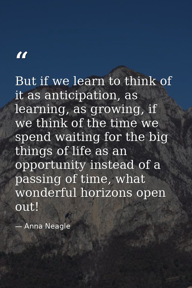 But if we learn to think of it as anticipation, as learning, as growing, if we think of the time we spend waiting for th — Anna Neagle