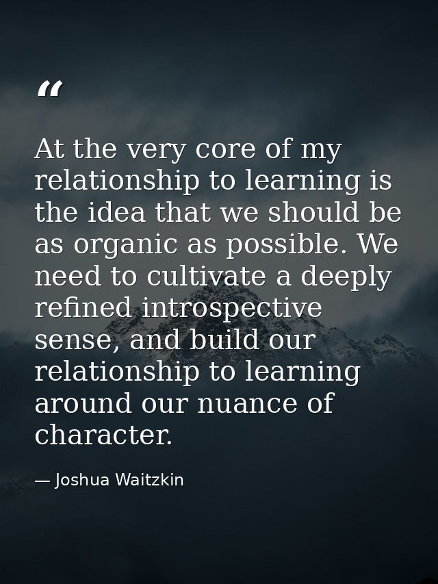 At the very core of my relationship to learning is the idea that we should be as organic as possible. We need to cultiva — Joshua Waitzkin