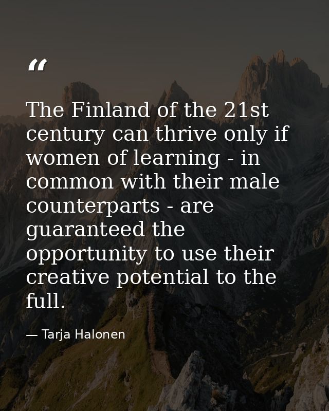 The Finland of the 21st century can thrive only if women of learning - in common with their male counterparts - are guar — Tarja Halonen