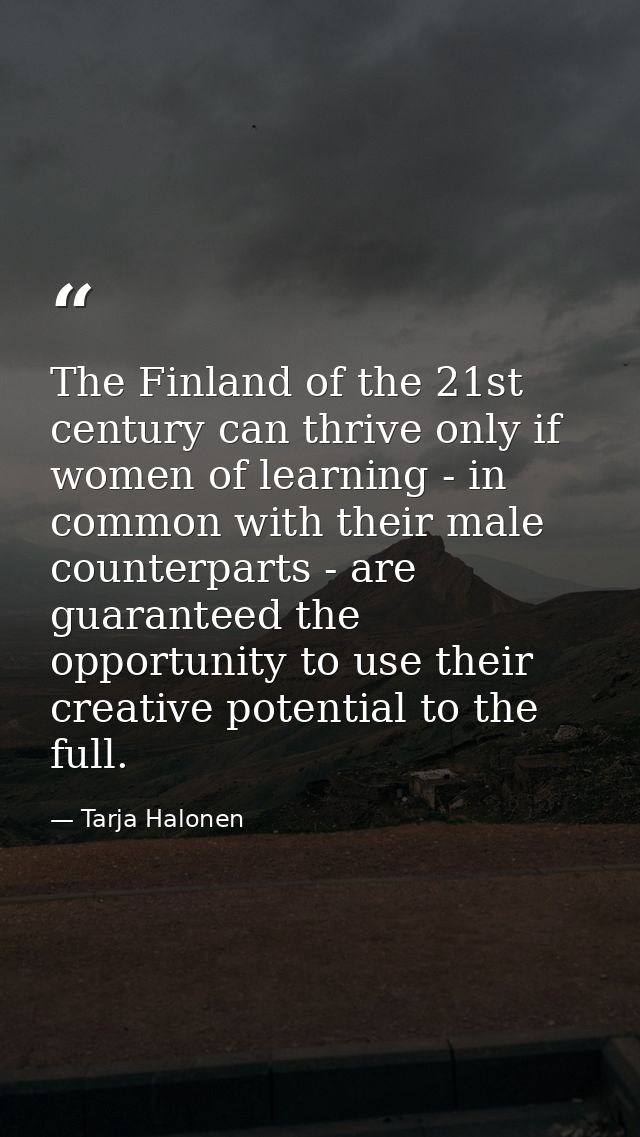 The Finland of the 21st century can thrive only if women of learning - in common with their male counterparts - are guar — Tarja Halonen