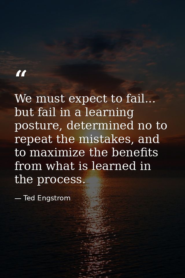 We must expect to fail... but fail in a learning posture, determined no to repeat the mistakes, and to maximize the bene — Ted Engstrom