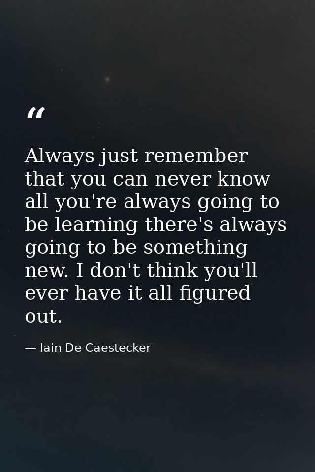 Always just remember that you can never know all you're always going to be learning there's always going to be something — Iain De Caestecker