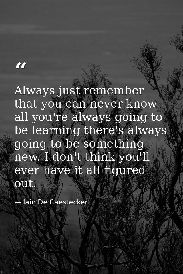Always just remember that you can never know all you're always going to be learning there's always going to be something — Iain De Caestecker