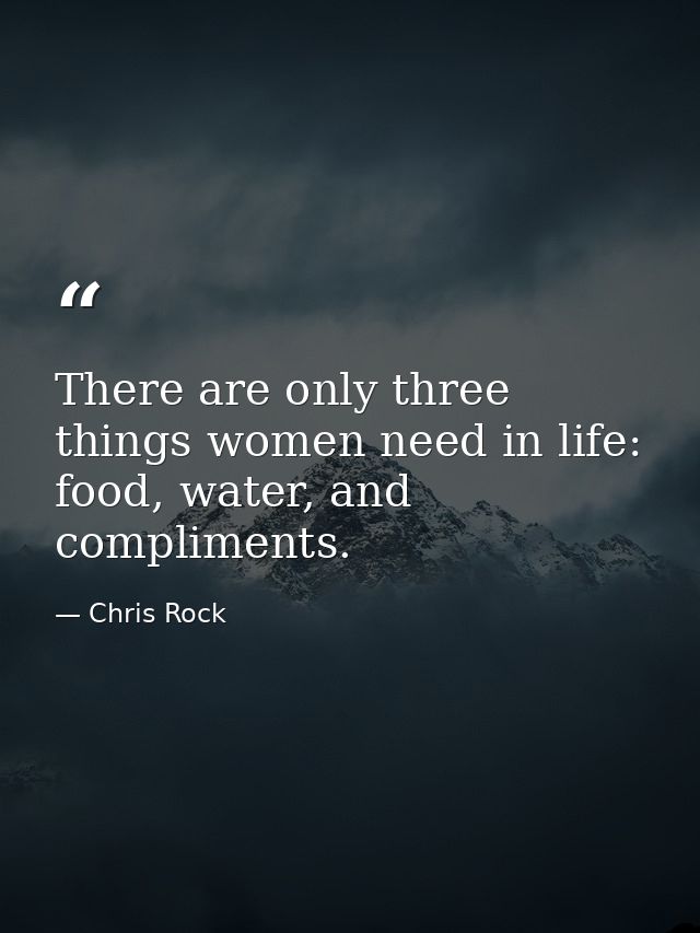 There are only three things women need in life: food, water, and compliments. — Chris Rock
