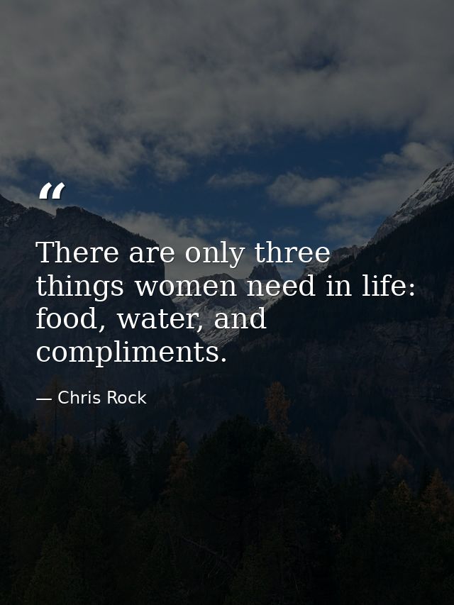 There are only three things women need in life: food, water, and compliments. — Chris Rock