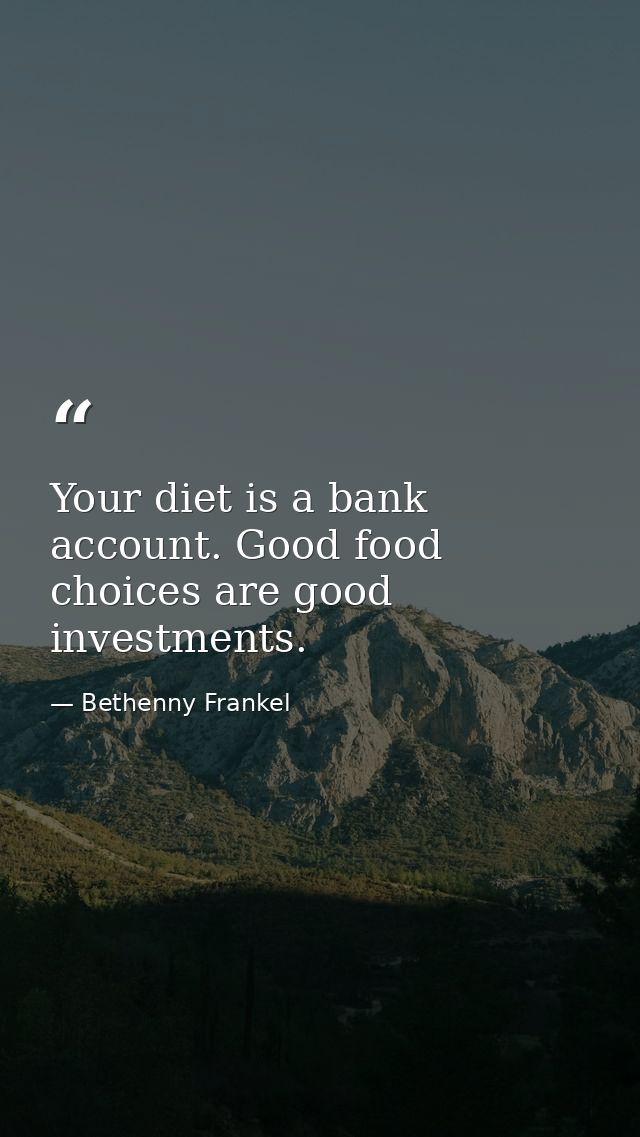 Your diet is a bank account. Good food choices are good investments. — Bethenny Frankel