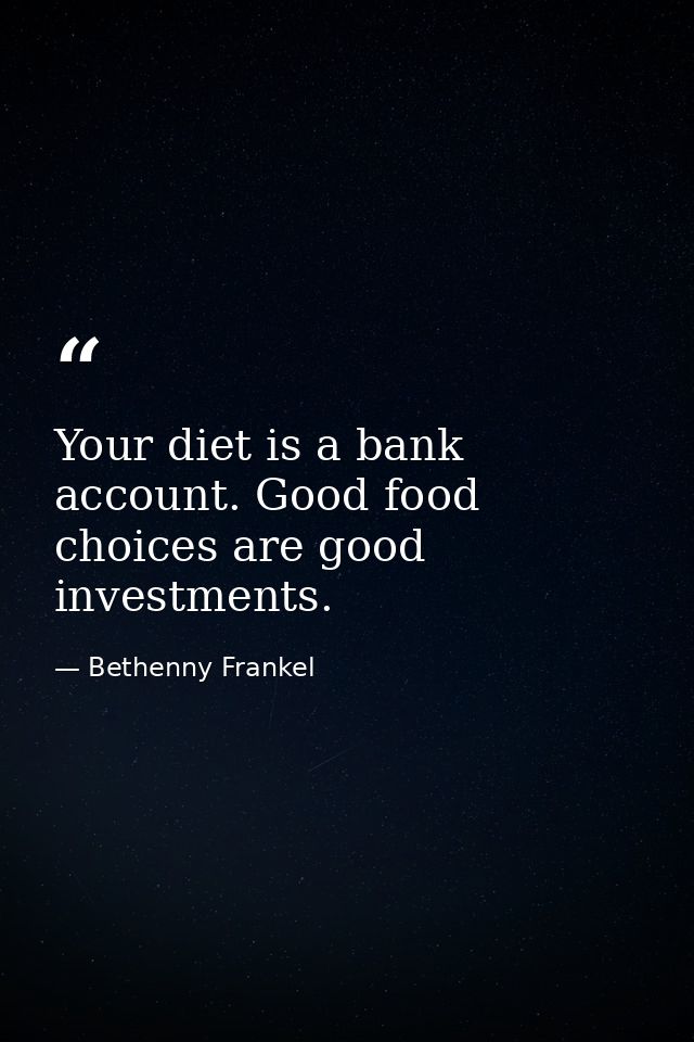 Your diet is a bank account. Good food choices are good investments. — Bethenny Frankel