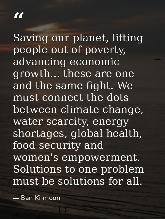Saving our planet, lifting people out of poverty, advancing economic growth... these are one and the same fight. We must — Ban Ki-moon