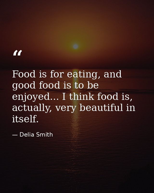 Food is for eating, and good food is to be enjoyed... I think food is, actually, very beautiful in itself. — Delia Smith