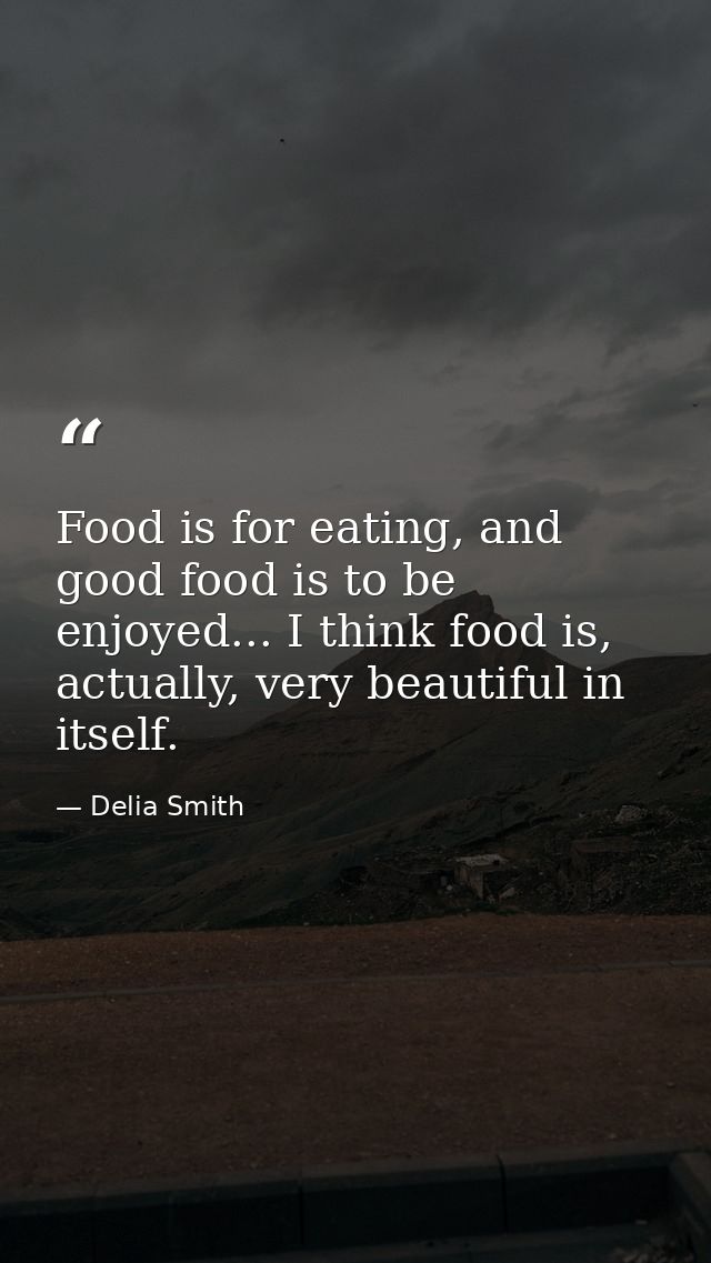 Food is for eating, and good food is to be enjoyed... I think food is, actually, very beautiful in itself. — Delia Smith