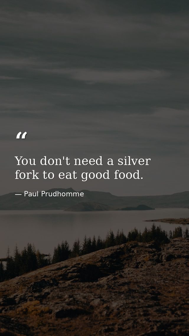 You don't need a silver fork to eat good food. — Paul Prudhomme