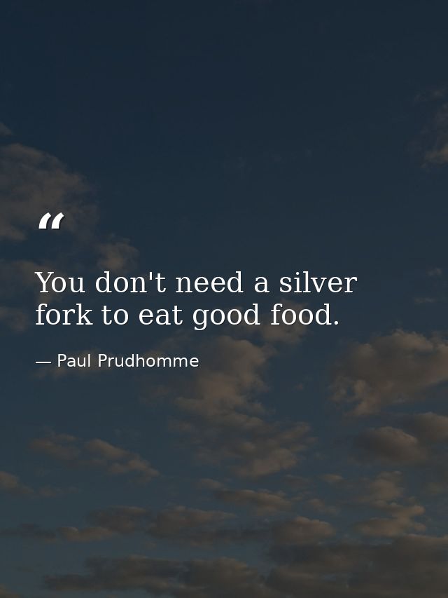 You don't need a silver fork to eat good food. — Paul Prudhomme