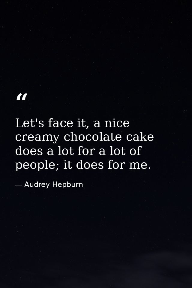Let's face it, a nice creamy chocolate cake does a lot for a lot of people; it does for me. — Audrey Hepburn