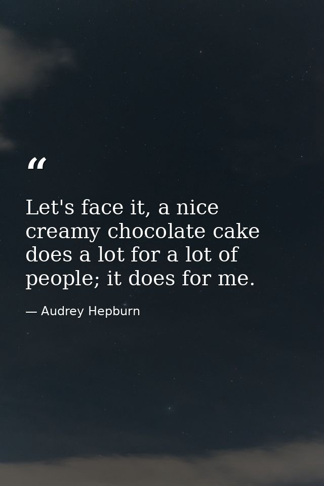 Let's face it, a nice creamy chocolate cake does a lot for a lot of people; it does for me. — Audrey Hepburn