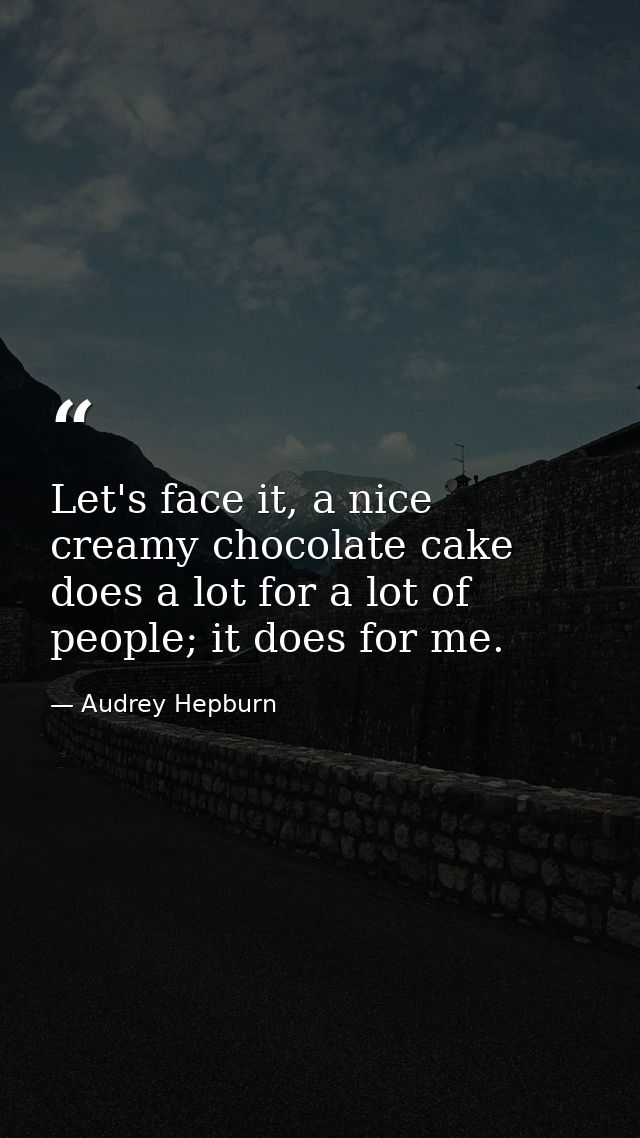 Let's face it, a nice creamy chocolate cake does a lot for a lot of people; it does for me. — Audrey Hepburn