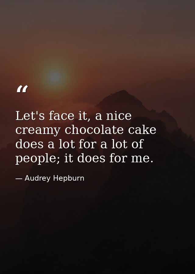 Let's face it, a nice creamy chocolate cake does a lot for a lot of people; it does for me. — Audrey Hepburn