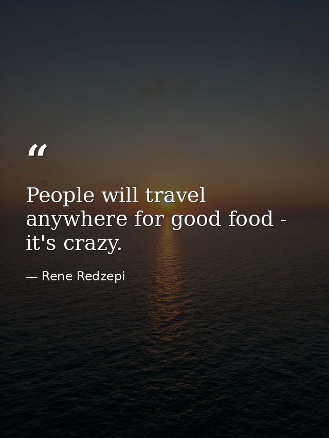 People will travel anywhere for good food - it's crazy. — Rene Redzepi