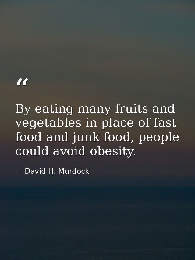 By eating many fruits and vegetables in place of fast food and junk food, people could avoid obesity. — David H. Murdock