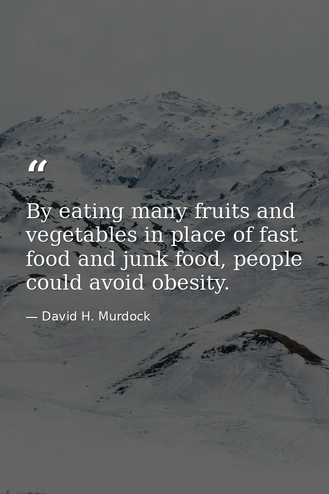 By eating many fruits and vegetables in place of fast food and junk food, people could avoid obesity. — David H. Murdock