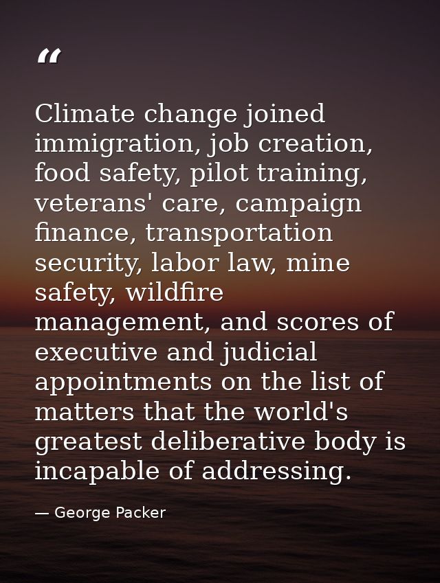 Climate change joined immigration, job creation, food safety, pilot training, veterans' care, campaign finance, transpor — George Packer