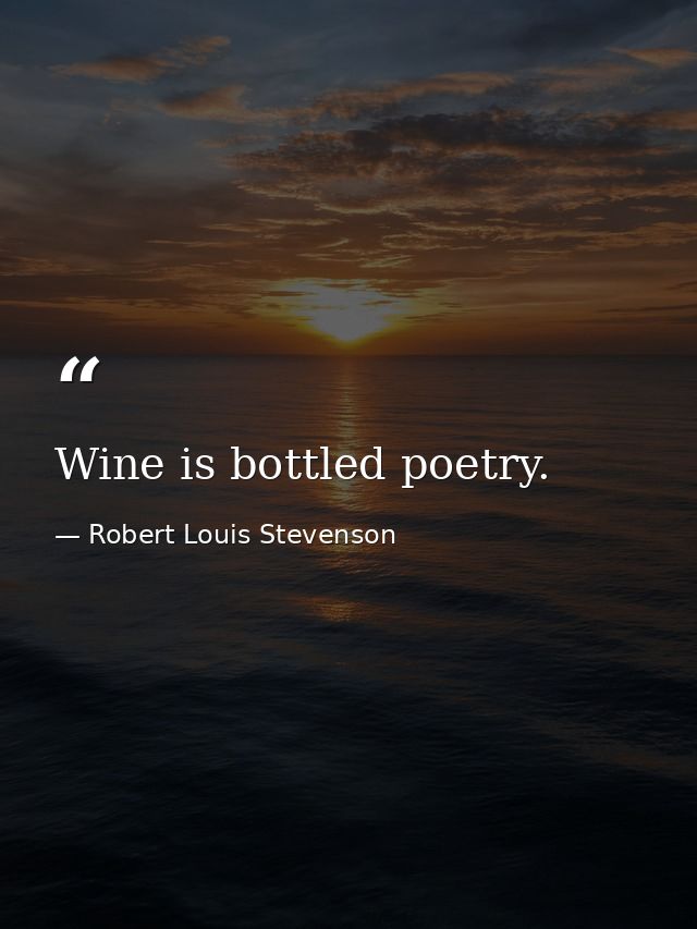 Wine is bottled poetry. — Robert Louis Stevenson