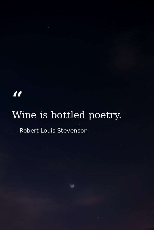 Wine is bottled poetry. — Robert Louis Stevenson