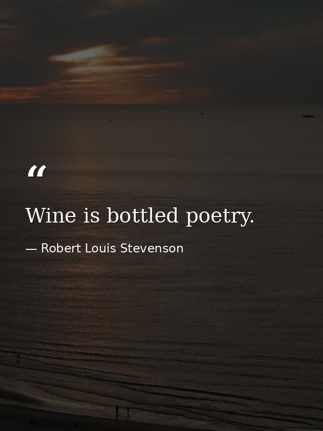 Wine is bottled poetry. — Robert Louis Stevenson