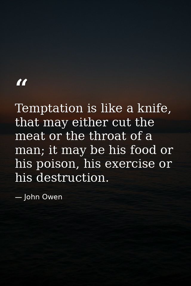 Temptation is like a knife, that may either cut the meat or the throat of a man; it may be his food or his poison, his e — John Owen