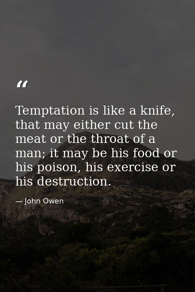 Temptation is like a knife, that may either cut the meat or the throat of a man; it may be his food or his poison, his e — John Owen
