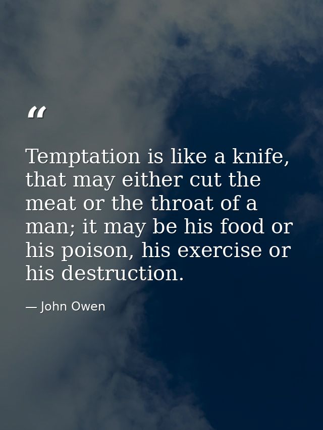 Temptation is like a knife, that may either cut the meat or the throat of a man; it may be his food or his poison, his e — John Owen