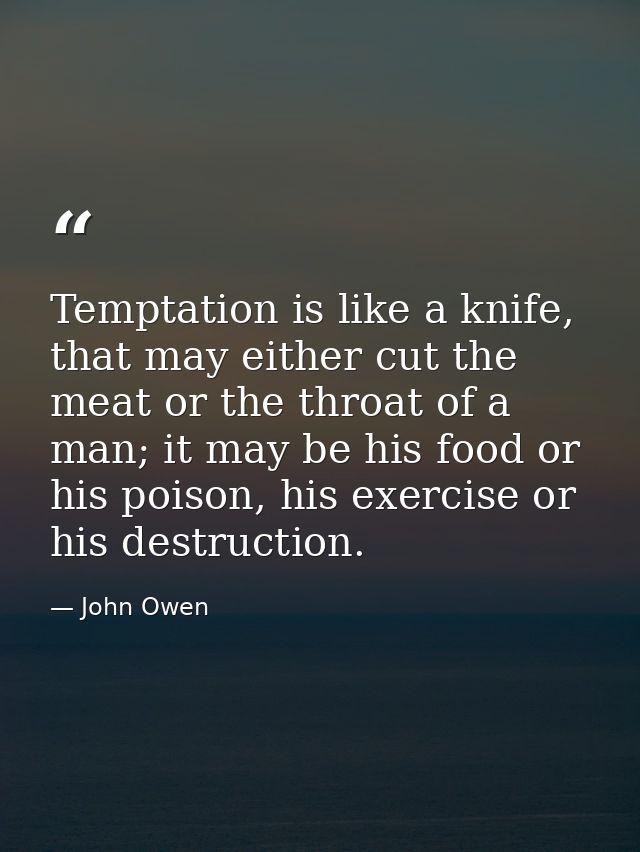 Temptation is like a knife, that may either cut the meat or the throat of a man; it may be his food or his poison, his e — John Owen