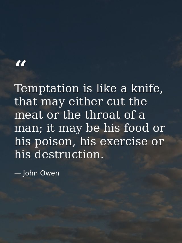 Temptation is like a knife, that may either cut the meat or the throat of a man; it may be his food or his poison, his e — John Owen