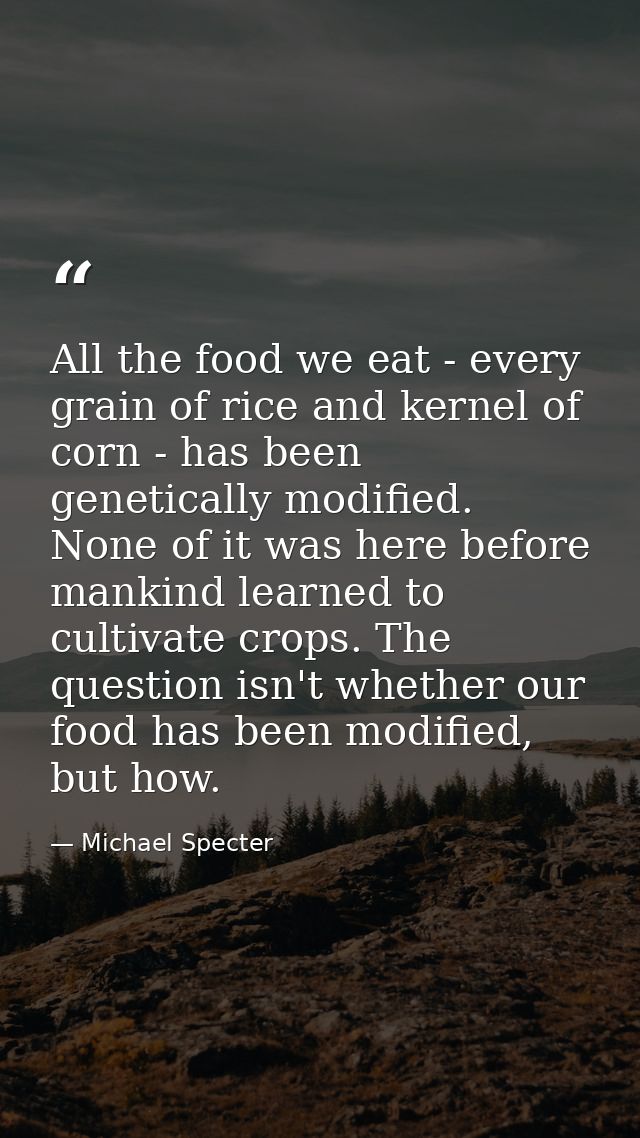 All the food we eat - every grain of rice and kernel of corn - has been genetically modified. None of it was here before — Michael Specter