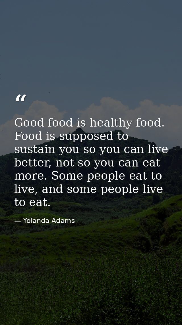 Good food is healthy food. Food is supposed to sustain you so you can live better, not so you can eat more. Some people  — Yolanda Adams