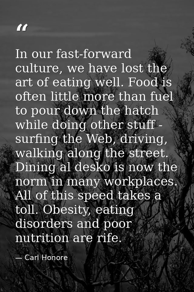 In our fast-forward culture, we have lost the art of eating well. Food is often little more than fuel to pour down the h — Carl Honore