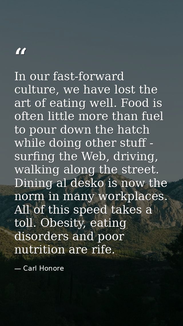 In our fast-forward culture, we have lost the art of eating well. Food is often little more than fuel to pour down the h — Carl Honore