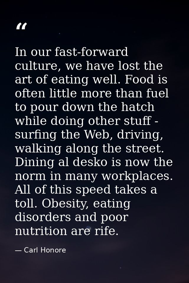 In our fast-forward culture, we have lost the art of eating well. Food is often little more than fuel to pour down the h — Carl Honore