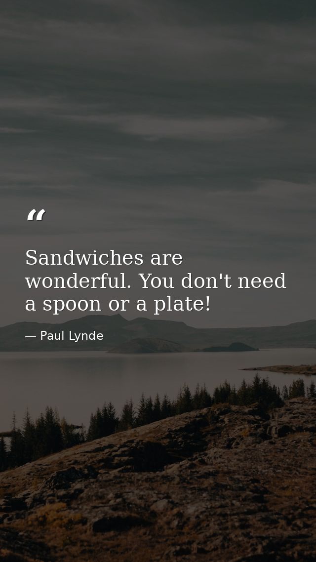 Sandwiches are wonderful. You don't need a spoon or a plate! — Paul Lynde
