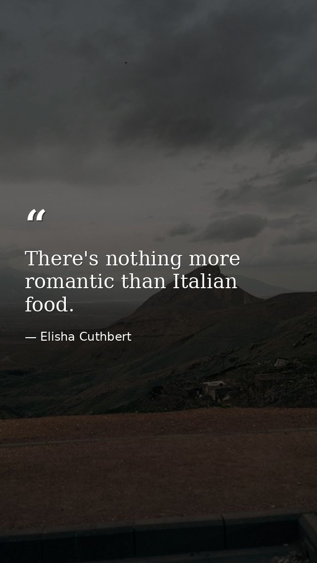 There's nothing more romantic than Italian food. — Elisha Cuthbert