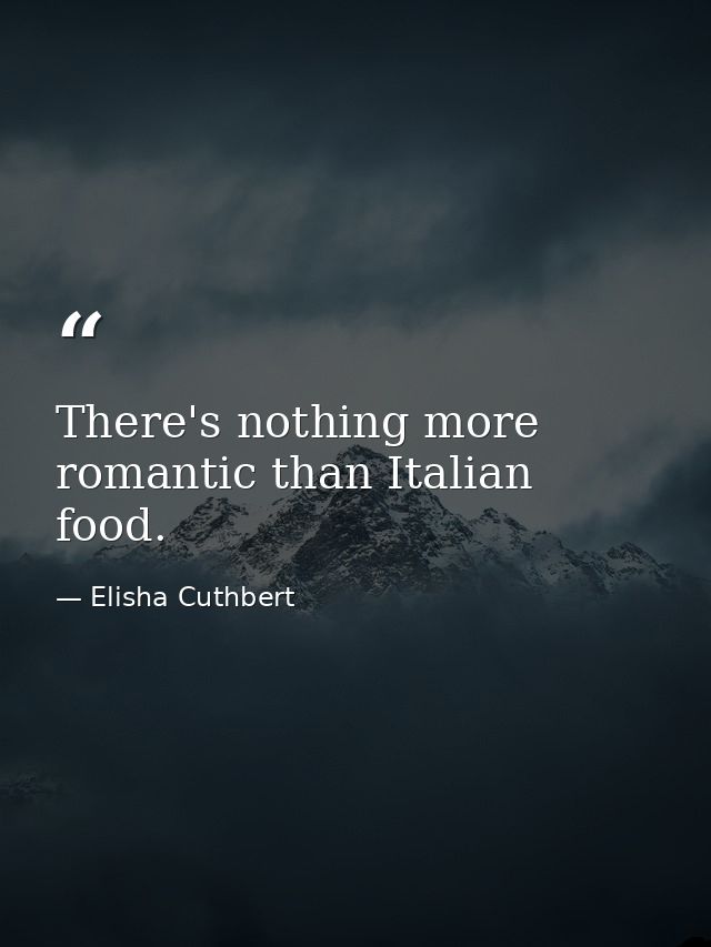 There's nothing more romantic than Italian food. — Elisha Cuthbert