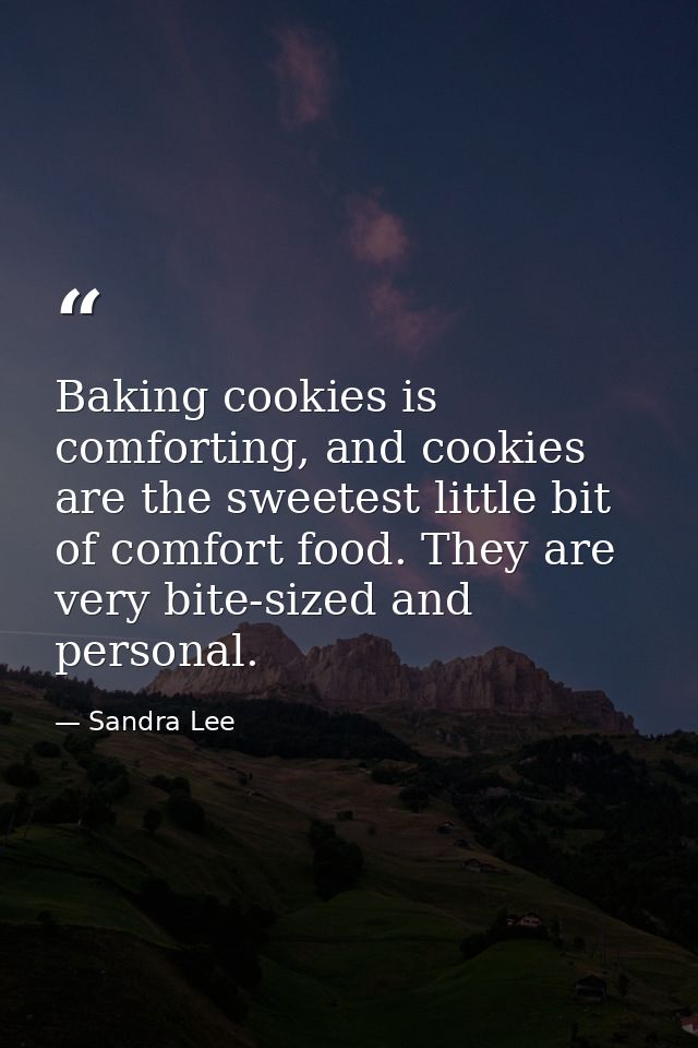 Baking cookies is comforting, and cookies are the sweetest little bit of comfort food. They are very bite-sized and pers — Sandra Lee