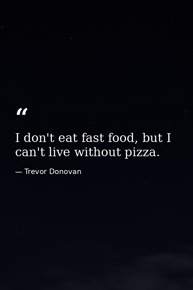 I don't eat fast food, but I can't live without pizza. — Trevor Donovan