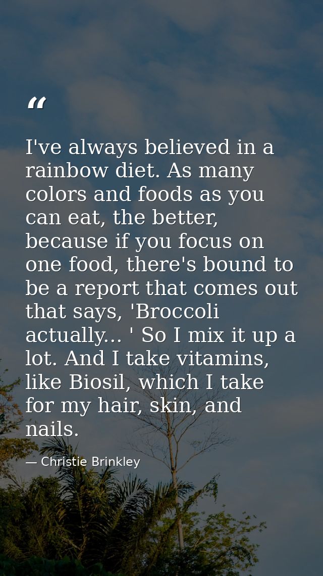 I've always believed in a rainbow diet. As many colors and foods as you can eat, the better, because if you focus on one — Christie Brinkley