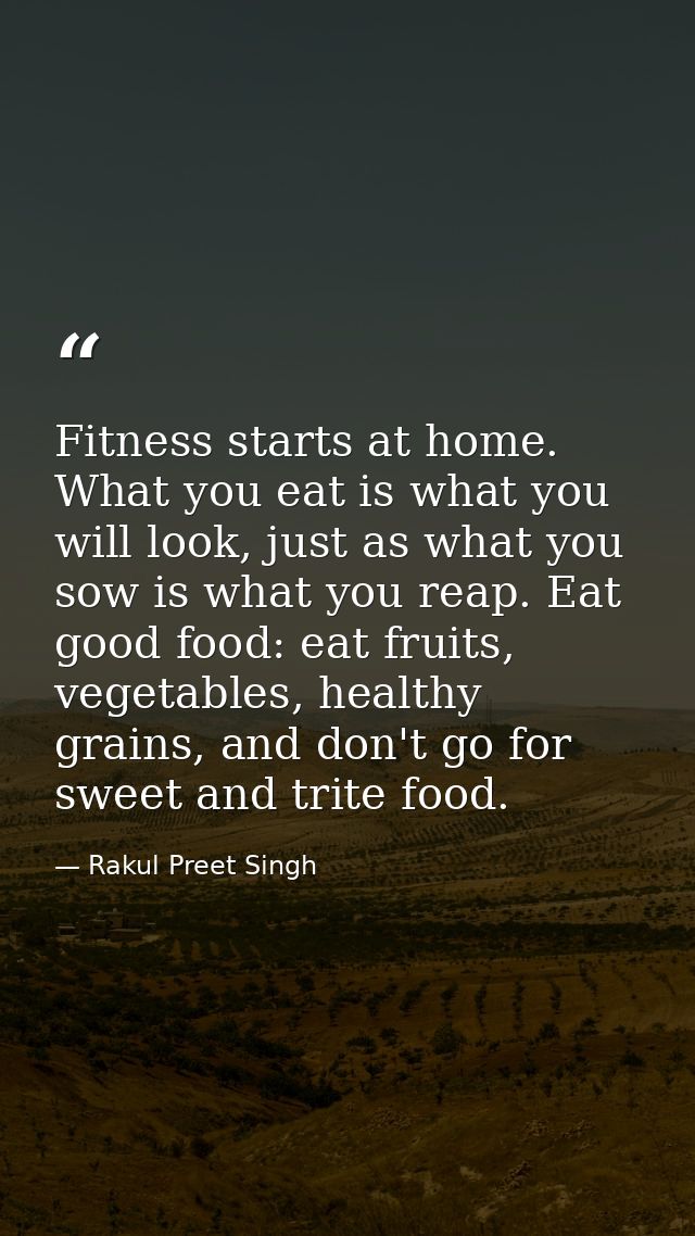 Fitness starts at home. What you eat is what you will look, just as what you sow is what you reap. Eat good food: eat fr — Rakul Preet Singh